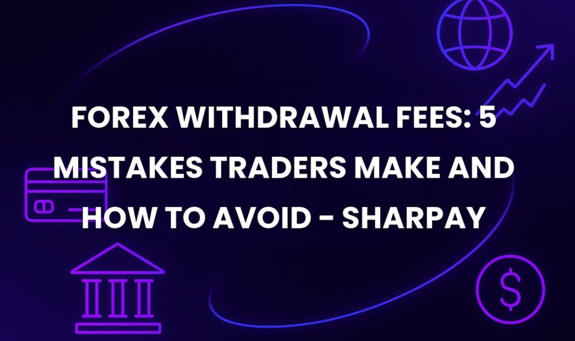 Forex Withdrawal Fees: 5 Mistakes Traders Make and How to Avoid - SharPay