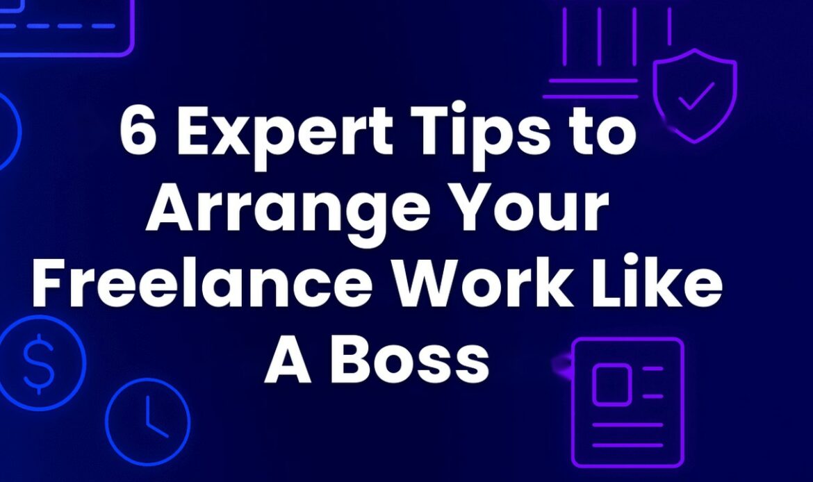 6 Expert Tips to Arrange Your Freelance Work Like A Boss