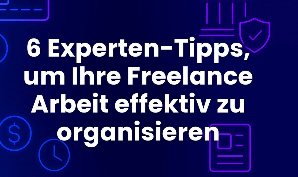 6 Experten-Tipps, um Ihre Freelance Arbeit effektiv zu organisieren