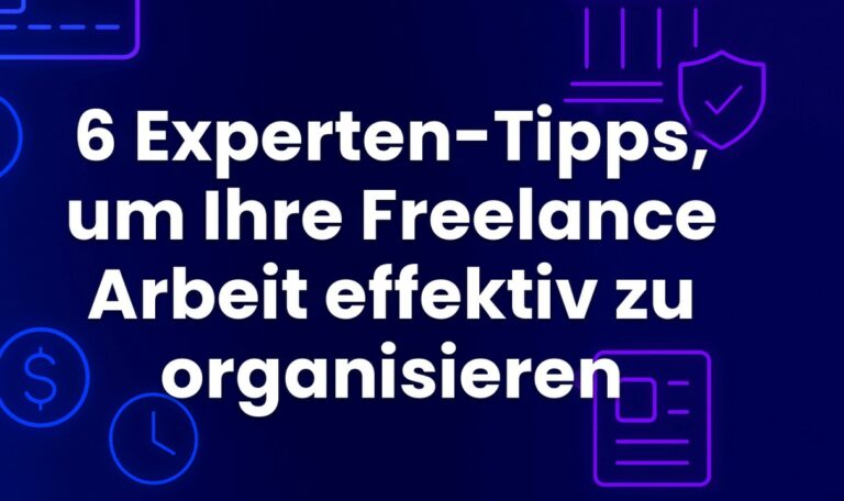 6 Experten-Tipps, um Ihre Freelance Arbeit effektiv zu organisieren