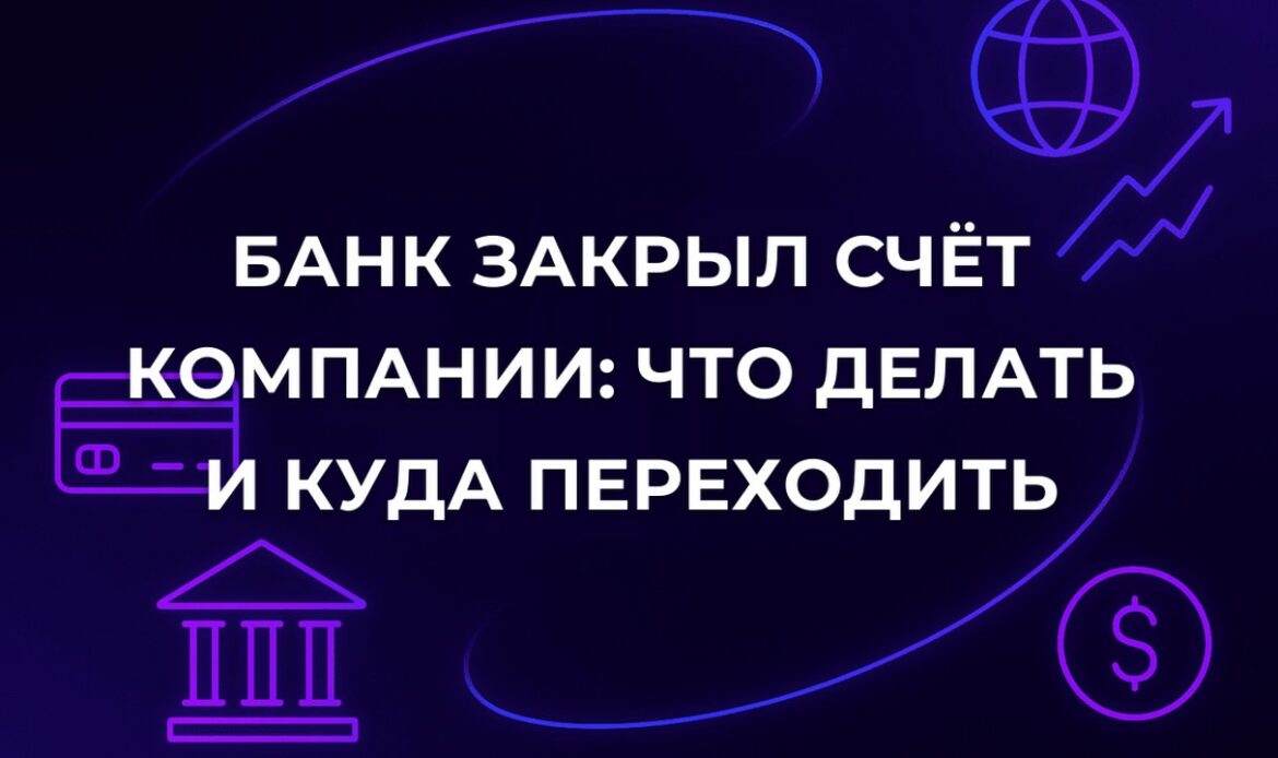 Банк закрыл счёт компании: что делать и куда переходить