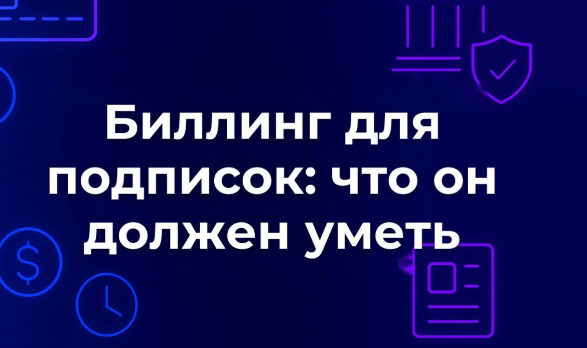 Биллинг для подписок: что он должен уметь