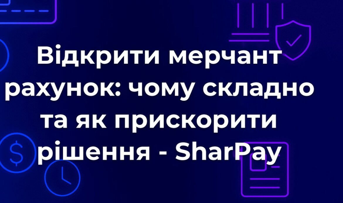 Відкрити мерчант рахунок: чому складно та як прискорити рішення - SharPay
