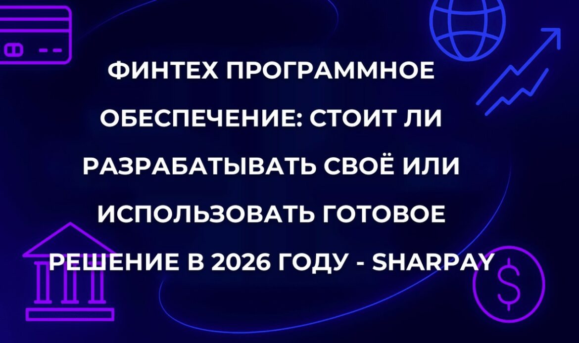 Финтех программное обеспечение: стоит ли разрабатывать своё или использовать готовое решение в 2026 году - SharPay