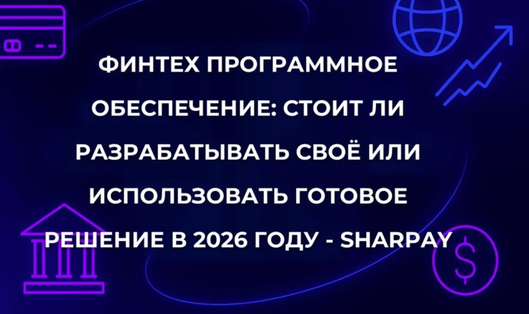 Финтех программное обеспечение: стоит ли разрабатывать своё или использовать готовое решение в 2026 году - SharPay