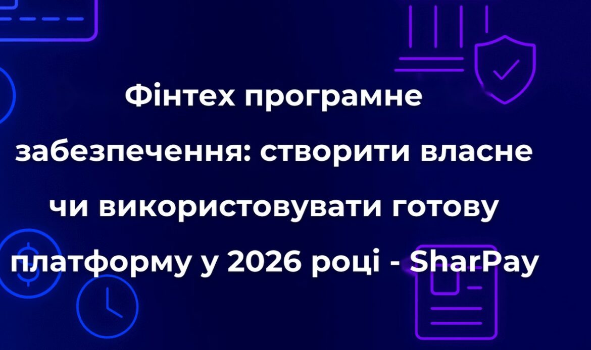 Фінтех програмне забезпечення: створити власне чи використовувати готову платформу у 2026 році - SharPay