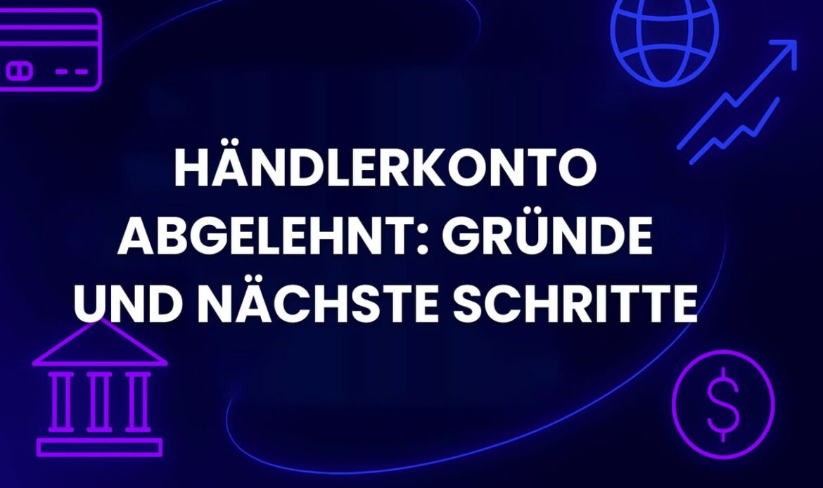 Händlerkonto abgelehnt: Gründe und nächste Schritte