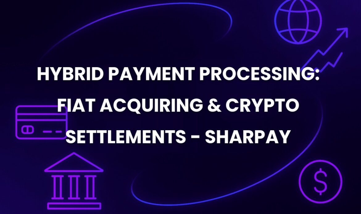 Hybrid Payment Processing: Fiat Acquiring & Crypto Settlements - SharPay