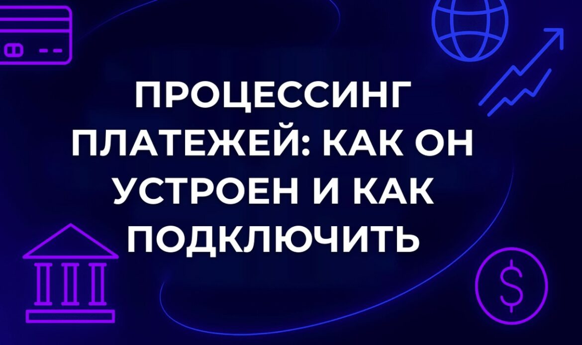 Процессинг платежей: как он устроен и как подключить