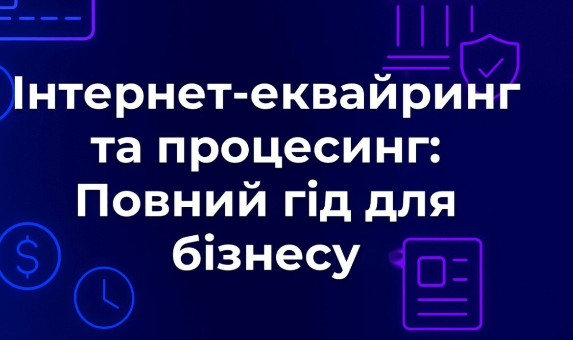 Інтернет-еквайринг та процесинг: Повний гід для бізнесу