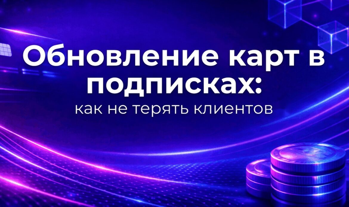Обновление карт в подписках: как не терять клиентов