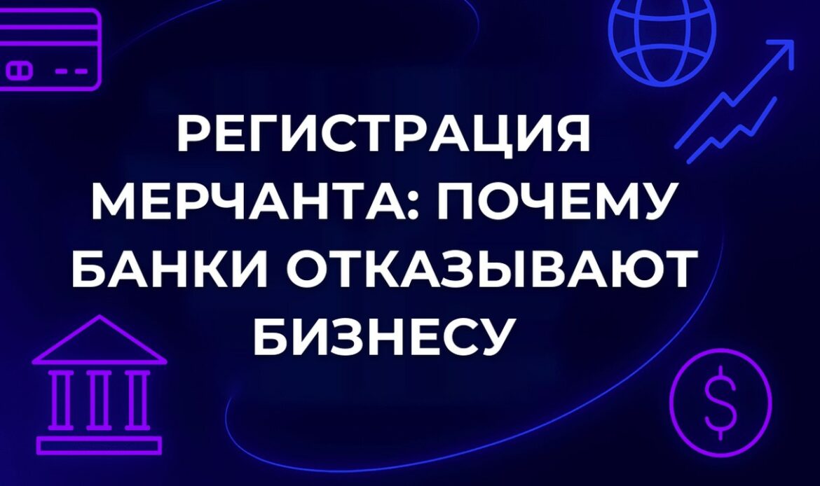 Регистрация мерчанта: почему банки отказывают бизнесу