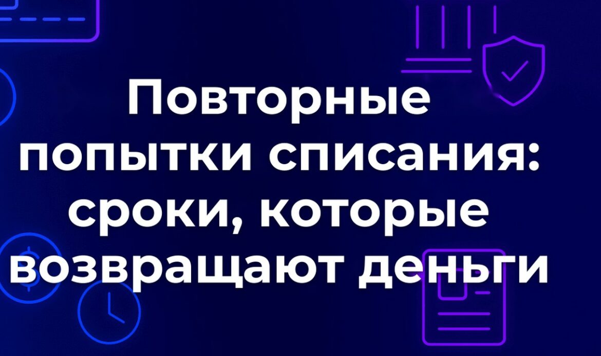 Повторные попытки списания: сроки, которые возвращают деньги