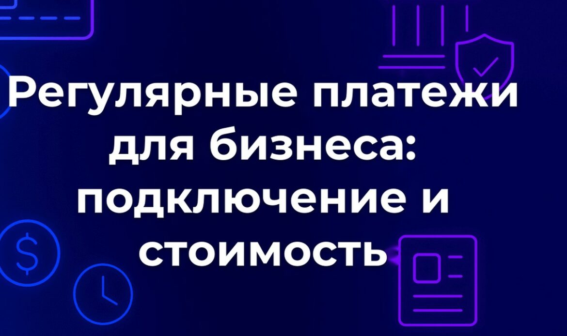 Регулярные платежи для бизнеса: подключение и стоимость