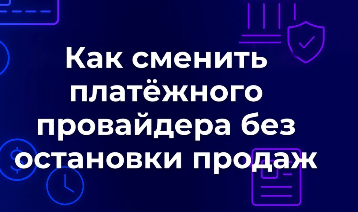 Как сменить платёжного провайдера без остановки продаж