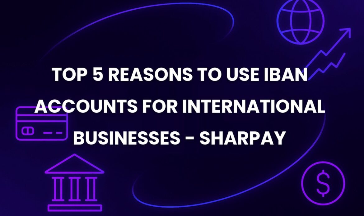 Top 5 Reasons to Use IBAN Accounts for International Businesses - SharPay