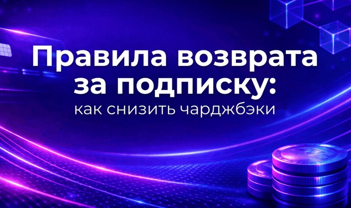 Правила возврата за подписку: как снизить чарджбэки