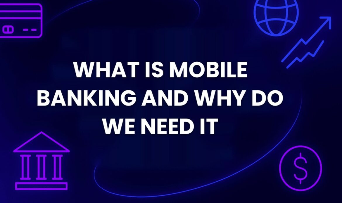 What Is Mobile Banking and Why Do We Need It